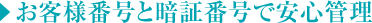 お客様番号と暗証番号で安心管理