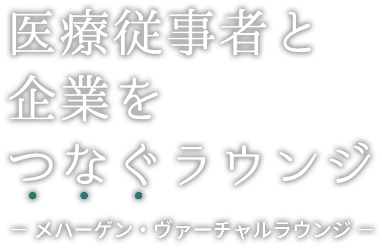 医療従事者と企業をつなぐラウンジ − メハーゲン・ヴァーチャルラウンジ −