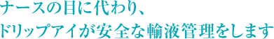 ナースの目に代わり、ドリップアイが安全な輸液管理をします