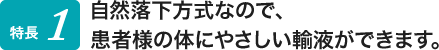 自然落下方式なので、患者様の体にやさしい輸液ができます