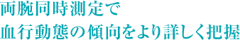 両腕同時測定で血行動態の傾向をより詳しく把握