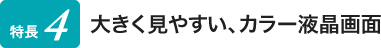 大きく見やすい、カラー液晶画面