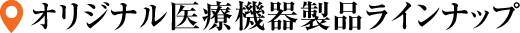 オリジナル医療機器製品ラインナップ